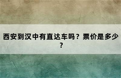 西安到汉中有直达车吗？票价是多少？