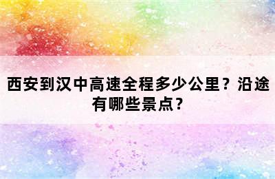 西安到汉中高速全程多少公里？沿途有哪些景点？