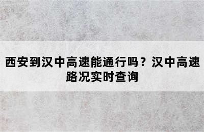 西安到汉中高速能通行吗？汉中高速路况实时查询