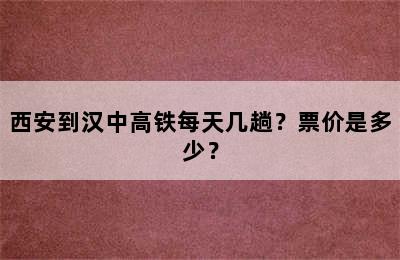 西安到汉中高铁每天几趟？票价是多少？