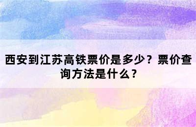 西安到江苏高铁票价是多少？票价查询方法是什么？