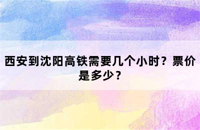 西安到沈阳高铁需要几个小时？票价是多少？