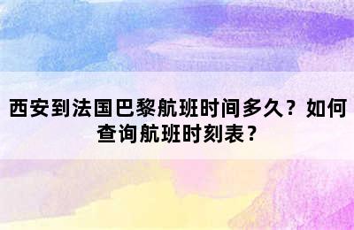 西安到法国巴黎航班时间多久？如何查询航班时刻表？