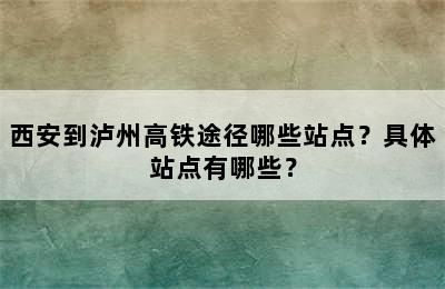 西安到泸州高铁途径哪些站点？具体站点有哪些？