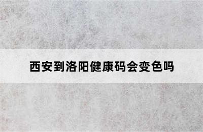 西安到洛阳健康码会变色吗