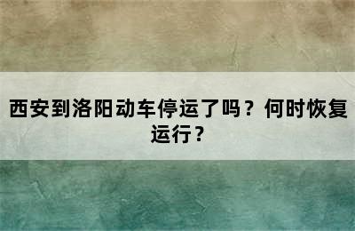西安到洛阳动车停运了吗？何时恢复运行？