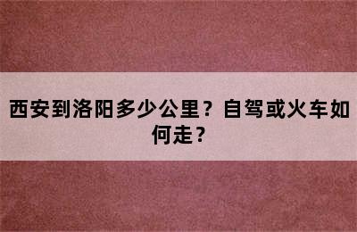 西安到洛阳多少公里？自驾或火车如何走？