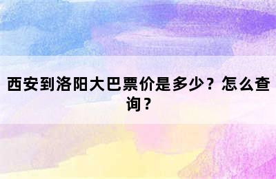 西安到洛阳大巴票价是多少？怎么查询？