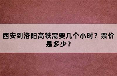 西安到洛阳高铁需要几个小时？票价是多少？