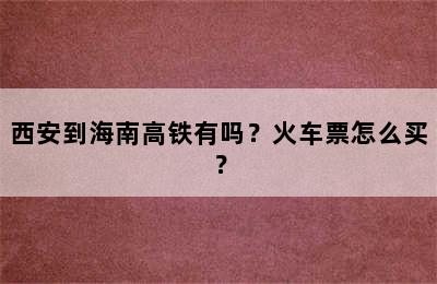西安到海南高铁有吗？火车票怎么买？