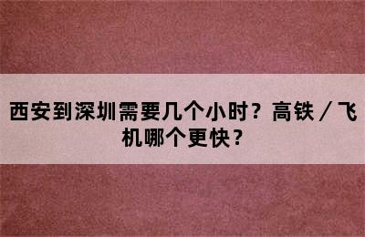 西安到深圳需要几个小时？高铁／飞机哪个更快？