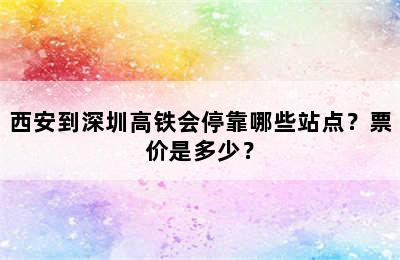 西安到深圳高铁会停靠哪些站点？票价是多少？