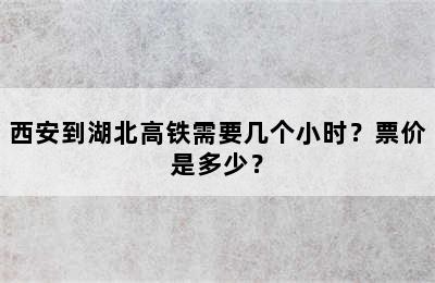西安到湖北高铁需要几个小时？票价是多少？