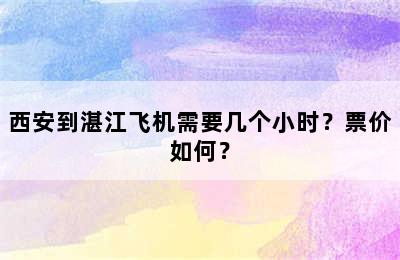 西安到湛江飞机需要几个小时？票价如何？