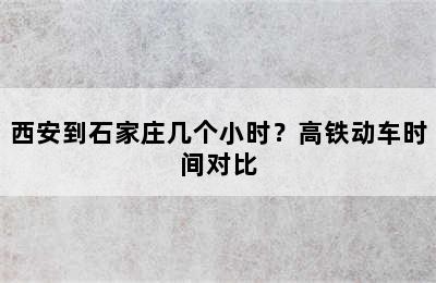 西安到石家庄几个小时？高铁动车时间对比