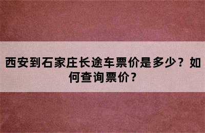 西安到石家庄长途车票价是多少？如何查询票价？