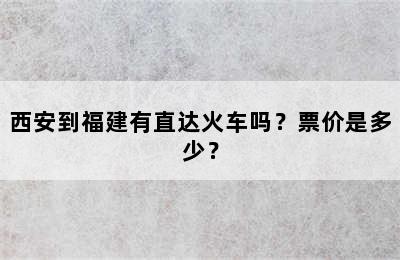 西安到福建有直达火车吗？票价是多少？