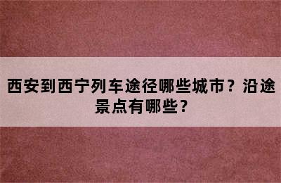 西安到西宁列车途径哪些城市？沿途景点有哪些？