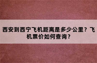 西安到西宁飞机距离是多少公里？飞机票价如何查询？
