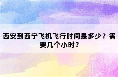 西安到西宁飞机飞行时间是多少？需要几个小时？