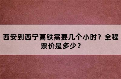 西安到西宁高铁需要几个小时？全程票价是多少？