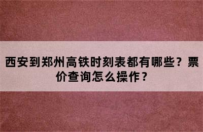 西安到郑州高铁时刻表都有哪些？票价查询怎么操作？