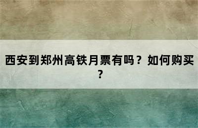 西安到郑州高铁月票有吗？如何购买？
