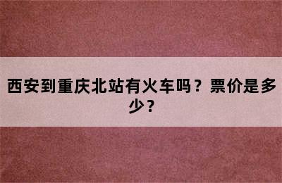 西安到重庆北站有火车吗？票价是多少？