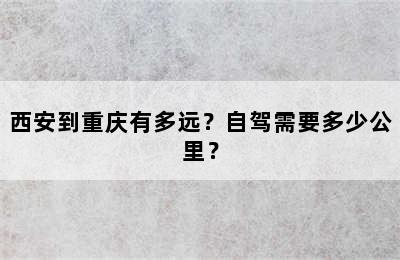 西安到重庆有多远？自驾需要多少公里？