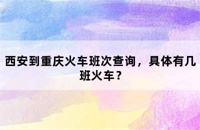西安到重庆火车班次查询，具体有几班火车？