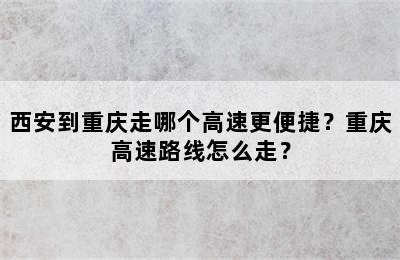 西安到重庆走哪个高速更便捷？重庆高速路线怎么走？