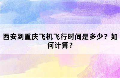 西安到重庆飞机飞行时间是多少？如何计算？
