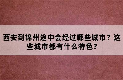 西安到锦州途中会经过哪些城市？这些城市都有什么特色？