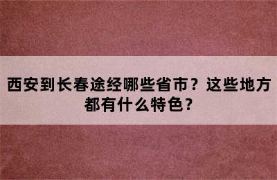 西安到长春途经哪些省市？这些地方都有什么特色？