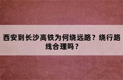 西安到长沙高铁为何绕远路？绕行路线合理吗？