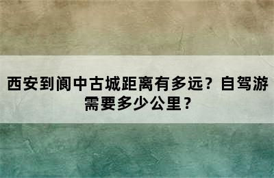 西安到阆中古城距离有多远？自驾游需要多少公里？
