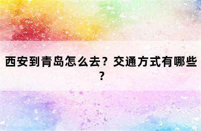 西安到青岛怎么去？交通方式有哪些？