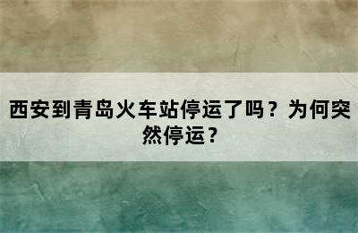西安到青岛火车站停运了吗？为何突然停运？