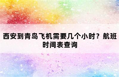 西安到青岛飞机需要几个小时？航班时间表查询