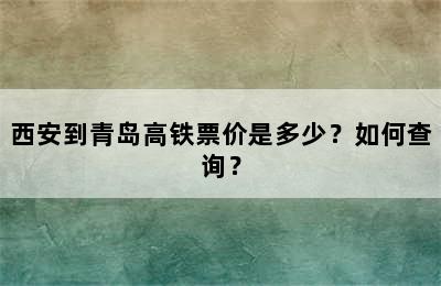 西安到青岛高铁票价是多少？如何查询？