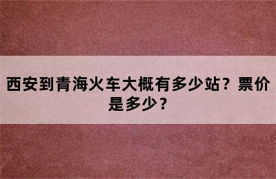 西安到青海火车大概有多少站？票价是多少？