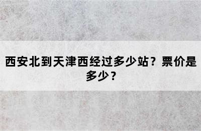 西安北到天津西经过多少站？票价是多少？