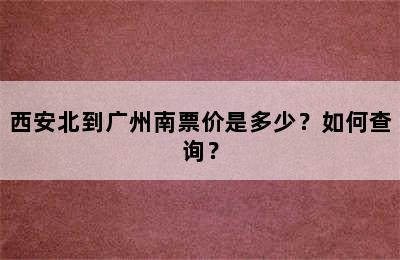 西安北到广州南票价是多少？如何查询？