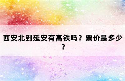 西安北到延安有高铁吗？票价是多少？