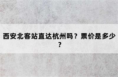 西安北客站直达杭州吗？票价是多少？