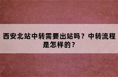 西安北站中转需要出站吗？中转流程是怎样的？