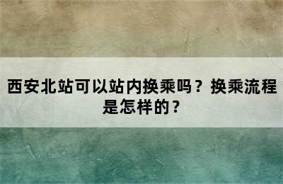 西安北站可以站内换乘吗？换乘流程是怎样的？