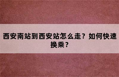 西安南站到西安站怎么走？如何快速换乘？