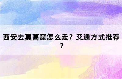 西安去莫高窟怎么走？交通方式推荐？