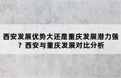 西安发展优势大还是重庆发展潜力强？西安与重庆发展对比分析